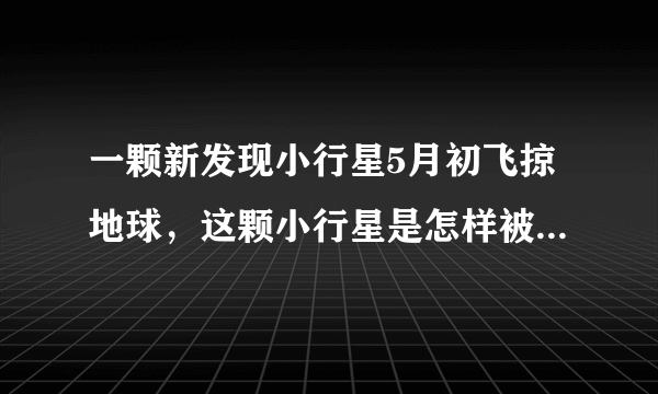 一颗新发现小行星5月初飞掠地球，这颗小行星是怎样被发现的？