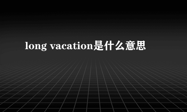 long vacation是什么意思