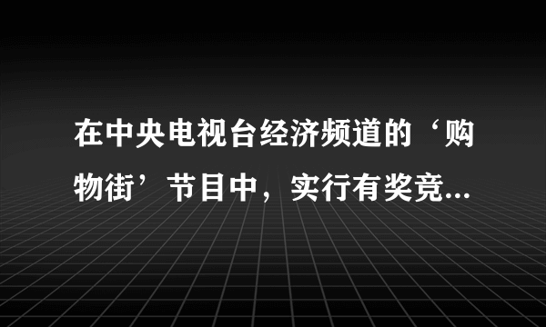 在中央电视台经济频道的‘购物街’节目中，实行有奖竞猜。只要猜出的价格在主持人展示某商品价格的区间内，就可以把它拿走。从经济学角度看，主持人所给的价格区间应该是A.个别劳动时间与社会必要劳动时间之间的范围B.价格围绕价值上下波动的范围C.个别劳动生产率与社会劳动生产率之间的范围D.商品使用价值与价值之间的范围