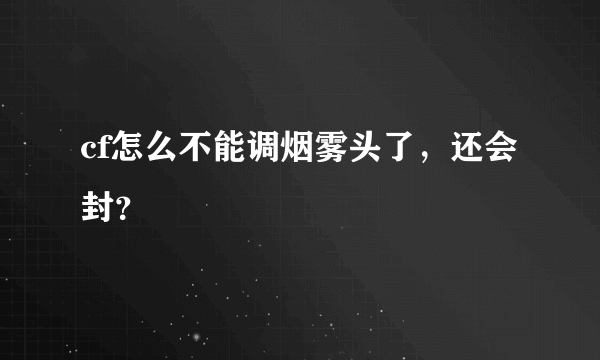 cf怎么不能调烟雾头了，还会封？