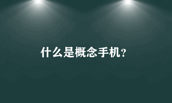 什么是概念手机？