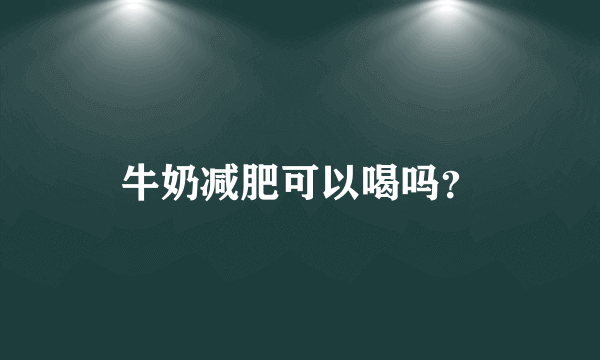 牛奶减肥可以喝吗？