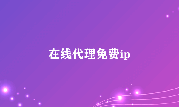 在线代理免费ip