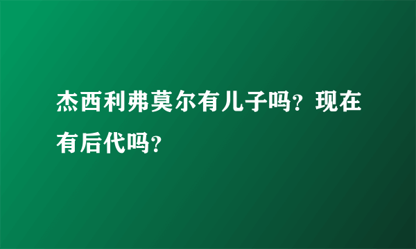 杰西利弗莫尔有儿子吗？现在有后代吗？