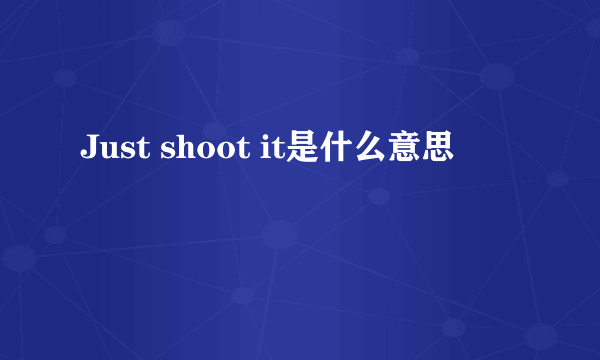 Just shoot it是什么意思