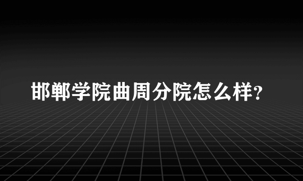 邯郸学院曲周分院怎么样？