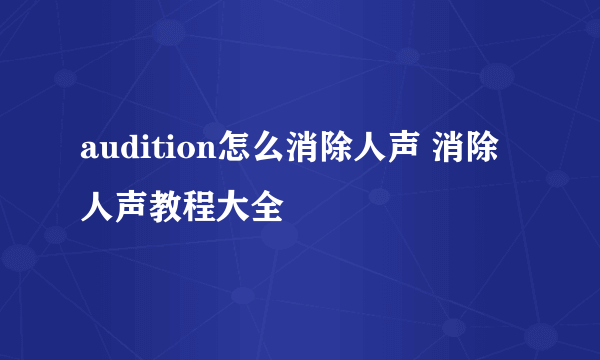 audition怎么消除人声 消除人声教程大全