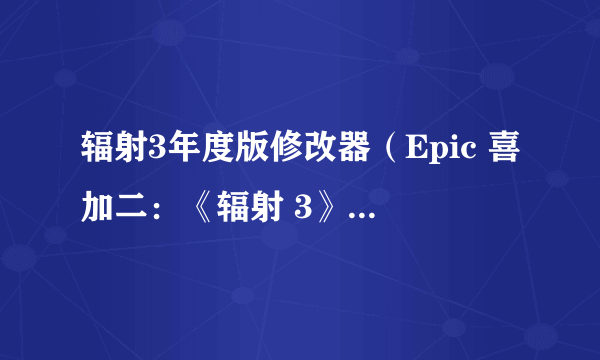 辐射3年度版修改器（Epic 喜加二：《辐射 3》和《进化之地》）