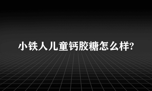 小铁人儿童钙胶糖怎么样?