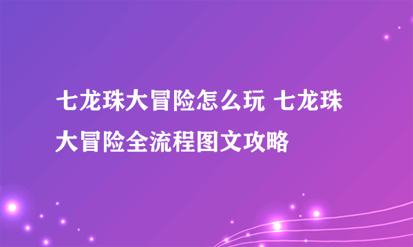 七龙珠大冒险怎么玩 七龙珠大冒险全流程图文攻略