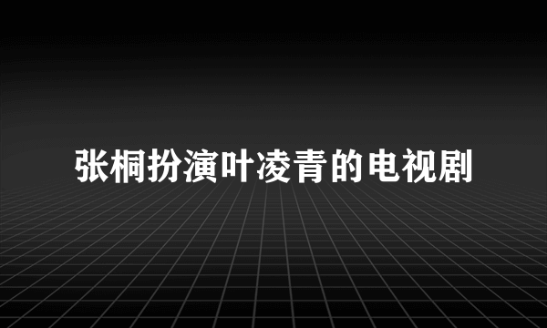 张桐扮演叶凌青的电视剧