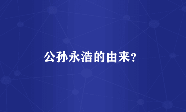 公孙永浩的由来？