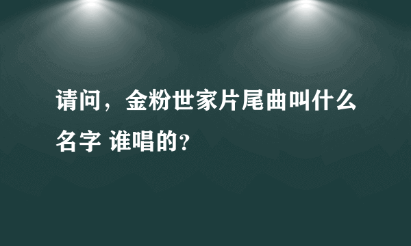 请问，金粉世家片尾曲叫什么名字 谁唱的？