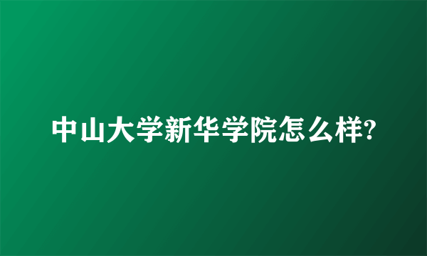 中山大学新华学院怎么样?