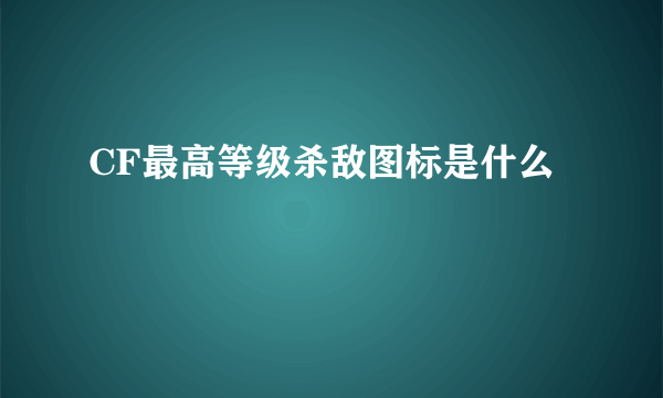 CF最高等级杀敌图标是什么