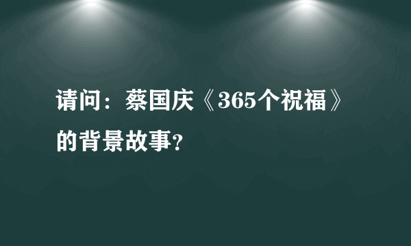 请问：蔡国庆《365个祝福》的背景故事？