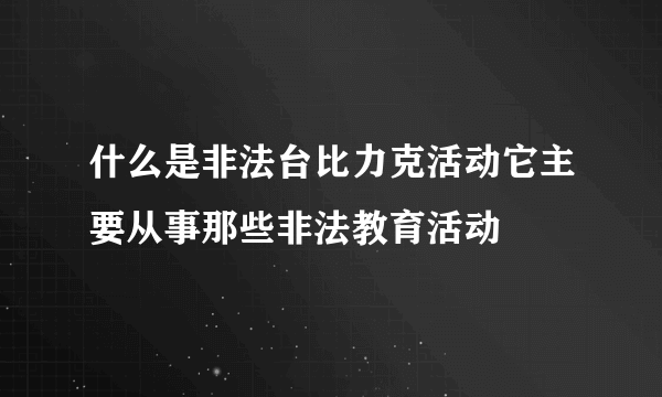 什么是非法台比力克活动它主要从事那些非法教育活动