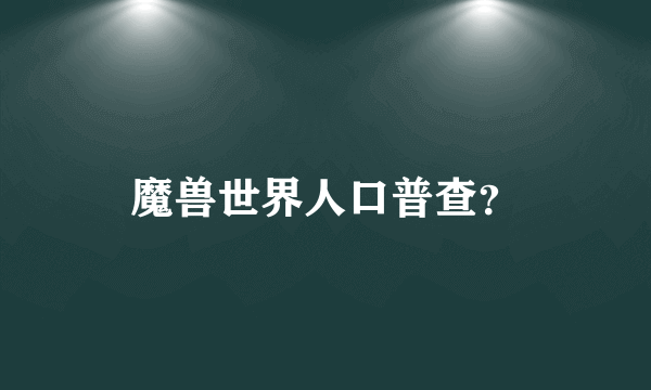 魔兽世界人口普查？