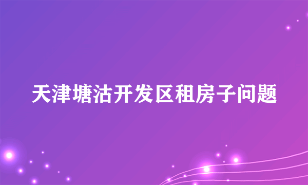 天津塘沽开发区租房子问题