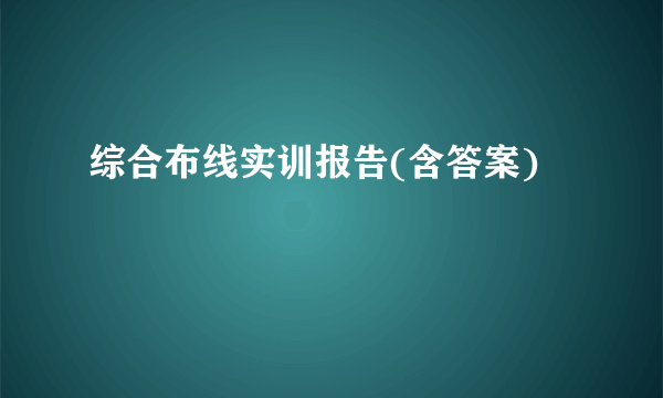 综合布线实训报告(含答案)