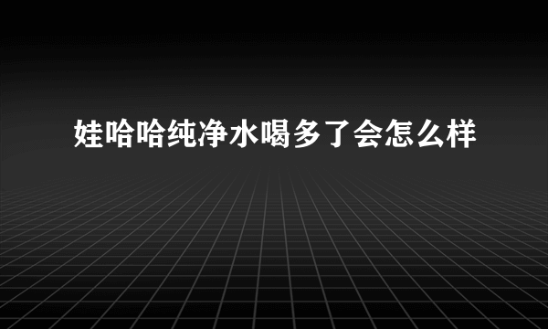 娃哈哈纯净水喝多了会怎么样