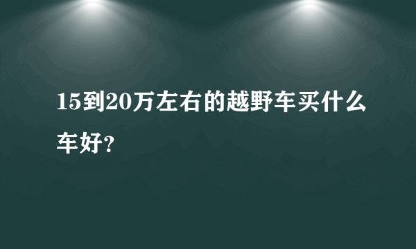 15到20万左右的越野车买什么车好？