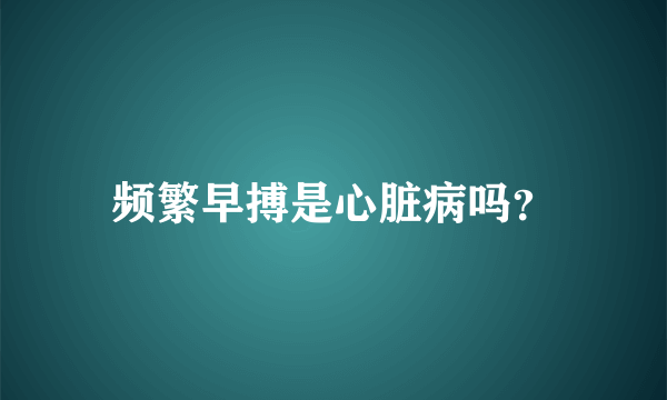 频繁早搏是心脏病吗？