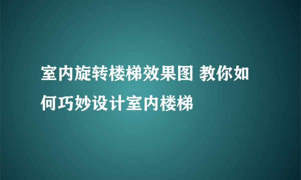 室内旋转楼梯效果图 教你如何巧妙设计室内楼梯