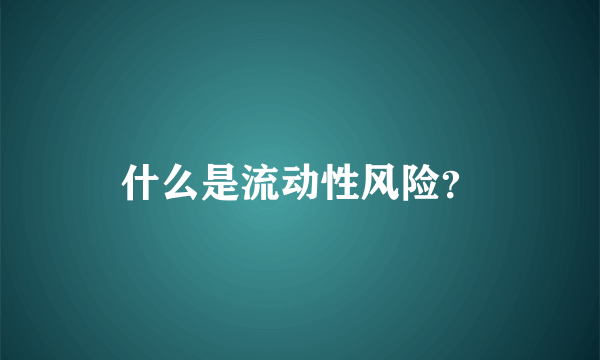 什么是流动性风险？