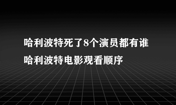 哈利波特死了8个演员都有谁 哈利波特电影观看顺序