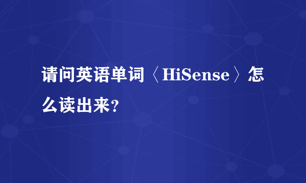 请问英语单词〈HiSense〉怎么读出来？