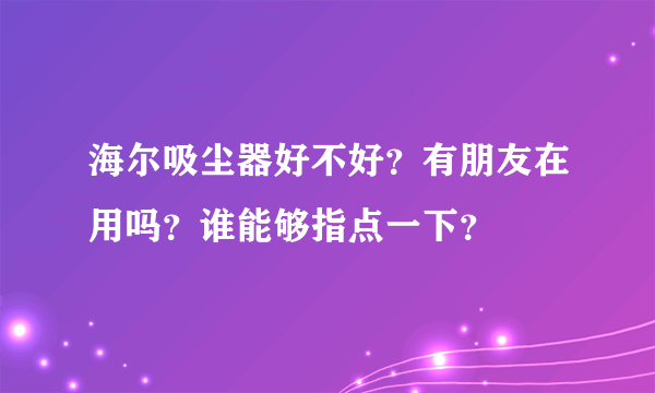 海尔吸尘器好不好？有朋友在用吗？谁能够指点一下？