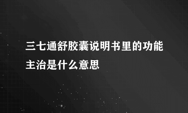 三七通舒胶囊说明书里的功能主治是什么意思