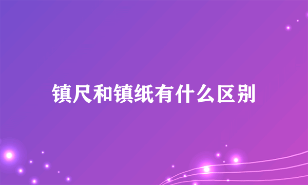 镇尺和镇纸有什么区别