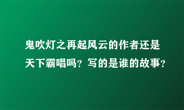 鬼吹灯之再起风云的作者还是天下霸唱吗？写的是谁的故事？