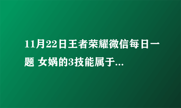 11月22日王者荣耀微信每日一题 女娲的3技能属于哪一种技能