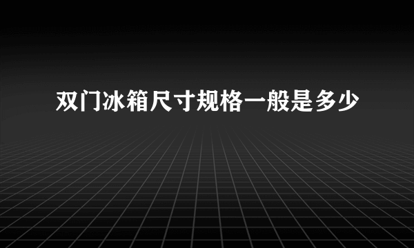 双门冰箱尺寸规格一般是多少