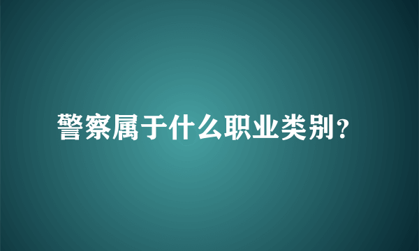 警察属于什么职业类别？