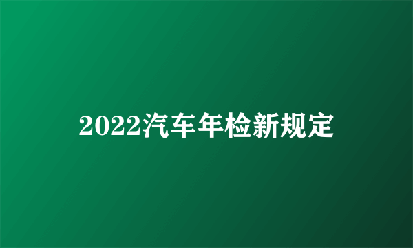 2022汽车年检新规定