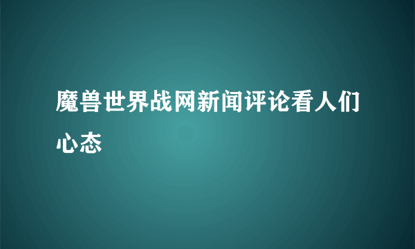 魔兽世界战网新闻评论看人们心态