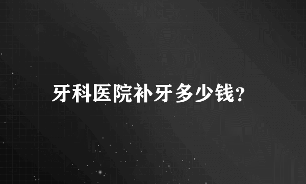 牙科医院补牙多少钱？