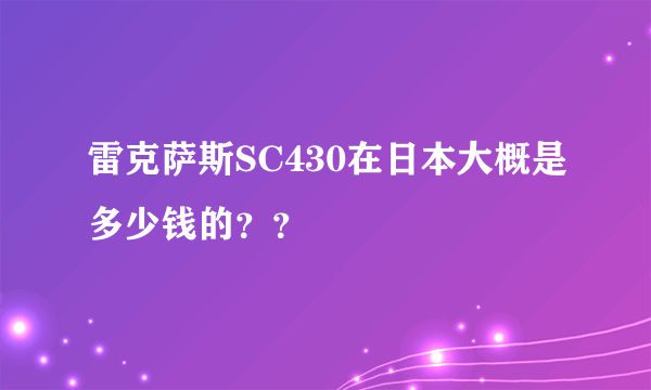 雷克萨斯SC430在日本大概是多少钱的？？