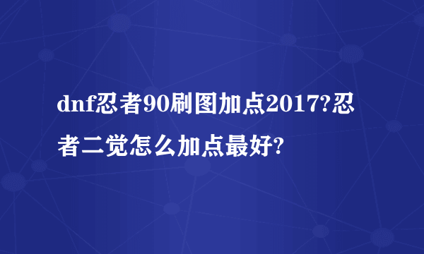 dnf忍者90刷图加点2017?忍者二觉怎么加点最好?