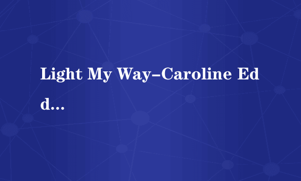 Light My Way-Caroline Eddleman 中文歌词大意,哪位翻译一下..