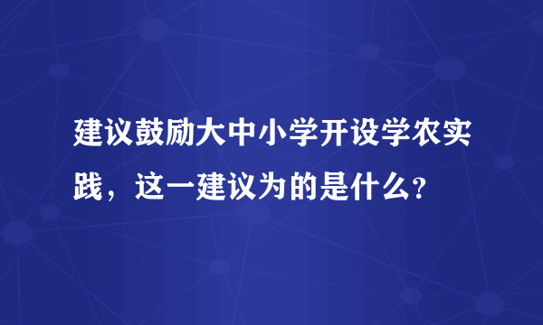 建议鼓励大中小学开设学农实践，这一建议为的是什么？