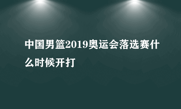 中国男篮2019奥运会落选赛什么时候开打