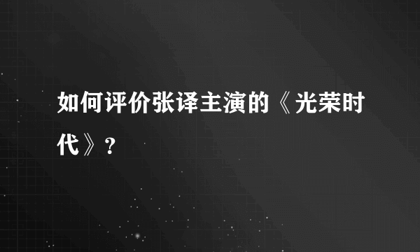 如何评价张译主演的《光荣时代》？