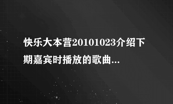 快乐大本营20101023介绍下期嘉宾时播放的歌曲叫什么?