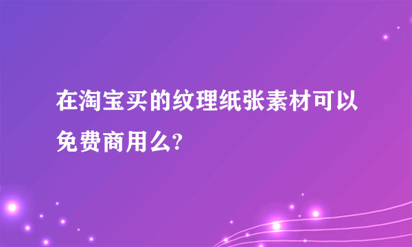 在淘宝买的纹理纸张素材可以免费商用么?