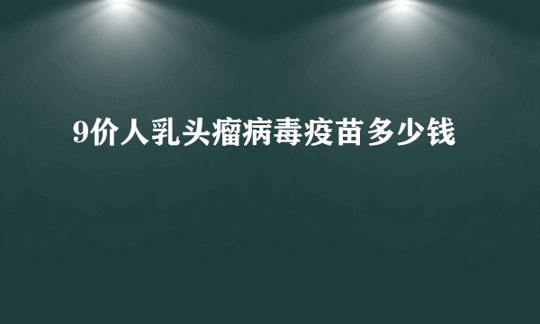 9价人乳头瘤病毒疫苗多少钱